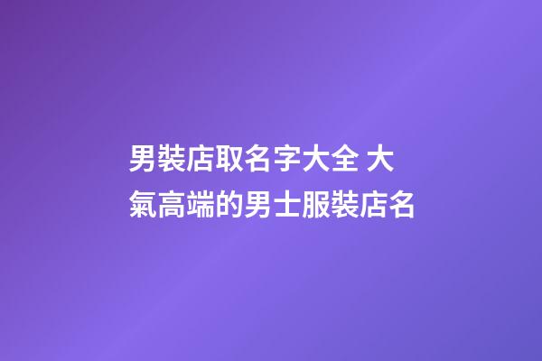 男裝店取名字大全 大氣高端的男士服裝店名-第1張-店鋪起名-玄機派